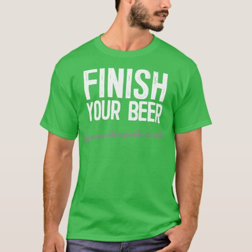 Finish Your Beer Funny Beer Drinking Slogan T_Shirt