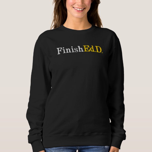 Finished D Doctor Of Education Edd Doctoral Gradua Sweatshirt (Front)