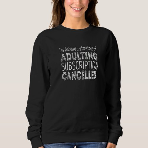 Finished My Free Trial Of Adulting Subscription Ca Sweatshirt