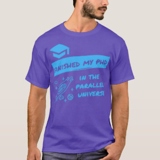 Finished my PhD in the Parallel Universe Funny Des T-Shirt