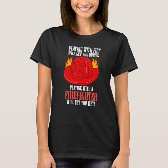Fire Burns You Playing With A Firefighter Will Get T-Shirt (Front)