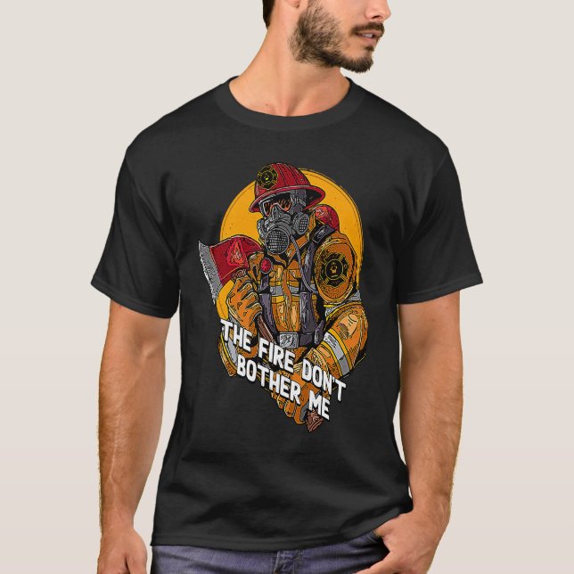 Fire Dont Bother Me  Firefighter Humor Fireman Say T-Shirt (Front)
