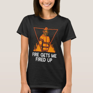Fire Gets Me Fired Up Firefighter Humor Fireman M T-Shirt