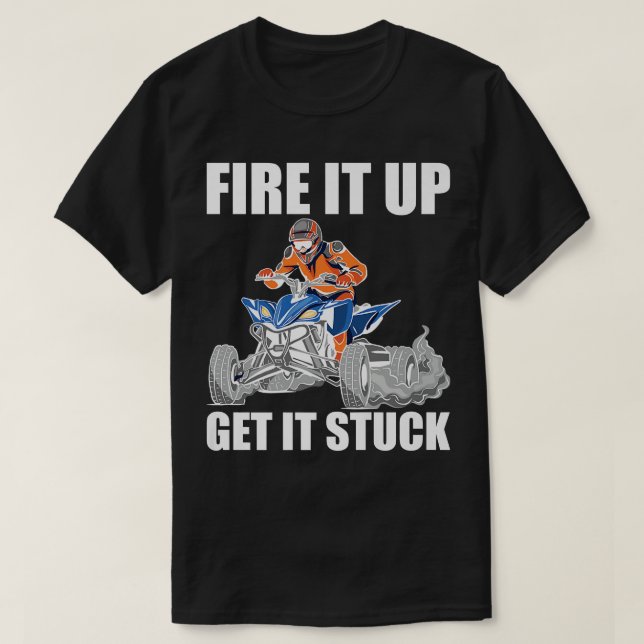 Fire It Up Get It Stuck Quad Bike Rider   T-Shirt (Design Front)