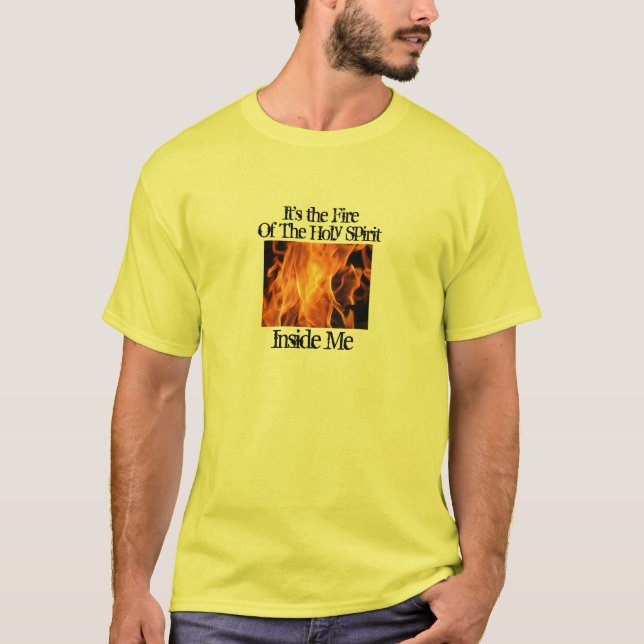 fire, It's the Fire, Inside Me, Of The Holy Spirit T-Shirt (Front)