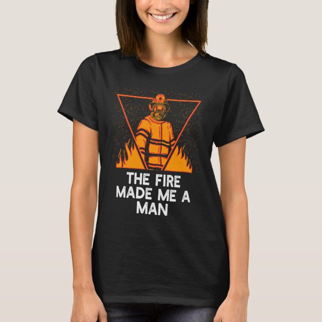 Fire Made Me A Man Firefighter Sayings Fireman Quo T-Shirt (Front)