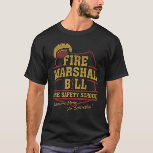 Fire Marshal Bill Fire Safety School Lemme Show Ya T_Shirt