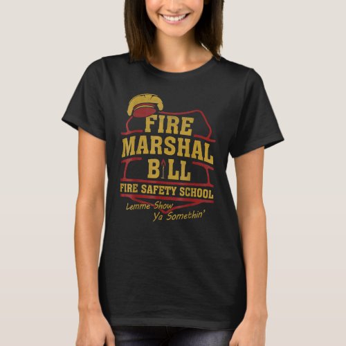 Fire Marshal Bill Fire Safety School Lemme Show Ya T_Shirt