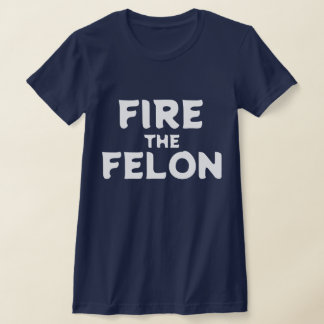 Fire the Felon T-Shirt