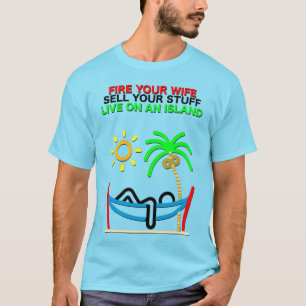 Fire Your Wife, Sell Your Stuff, Live on an Island T-Shirt