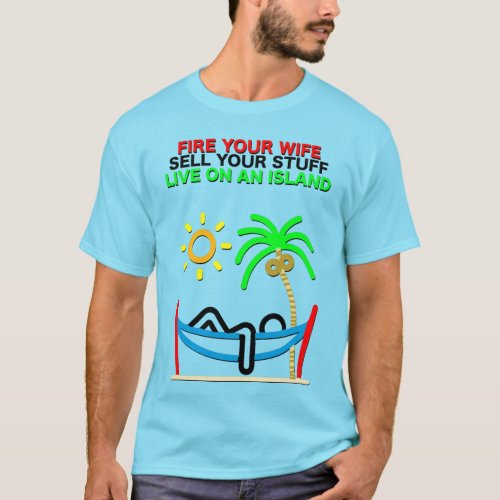 Fire Your Wife Sell Your Stuff Live on an Island T_Shirt