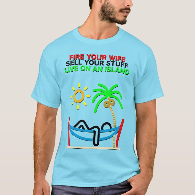 Fire Your Wife, Sell Your Stuff, Live on an Island T-Shirt (Front)