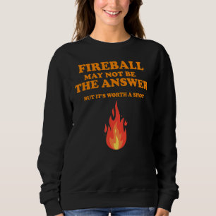 Fireball May Not Be The Answer But Sweatshirt