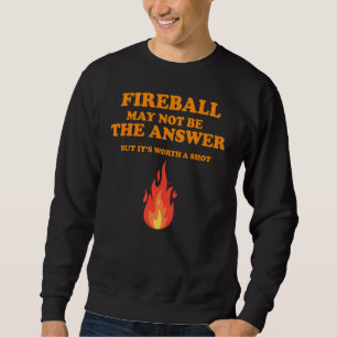 Fireball May Not Be The Answer  But Sweatshirt