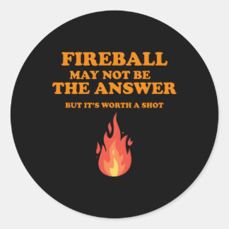 Fireball May Not Be The Answerbut Classic Round Sticker