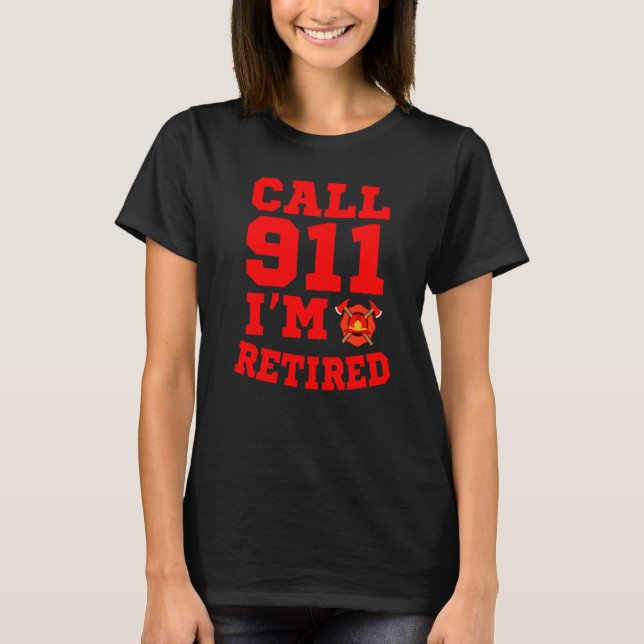 Firefighter Apparel Call 911 I'm Retired T-Shirt (Front)