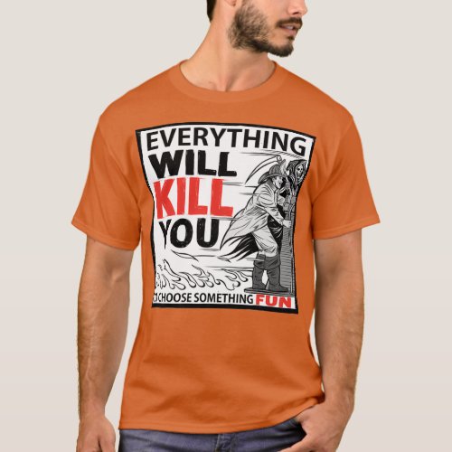 Firefighter Everything Will Kill You  T_Shirt