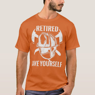 Firefighter Retired Save Yourself T-Shirt