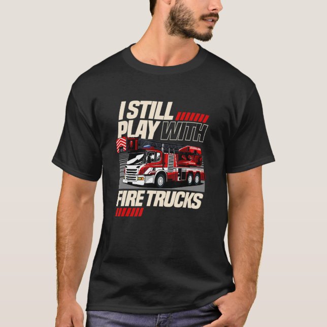 Firefighter Still Play with Fire Trucks T-Shirt (Front)