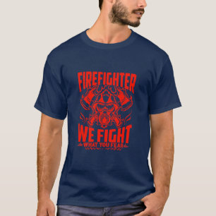 Firefighter We Fight What You Fear T-Shirt