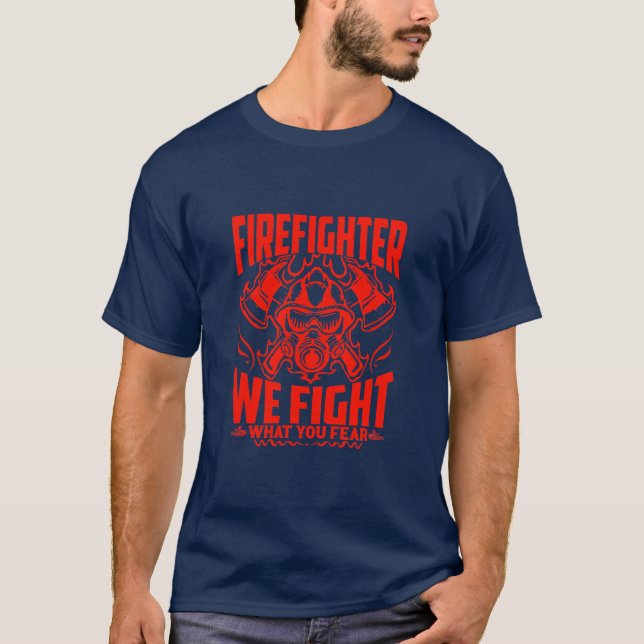 Firefighter We Fight What You Fear T-Shirt (Front)