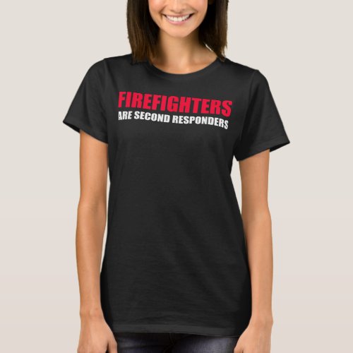 Firefighters Are Second Responders Funny Police Fi T_Shirt