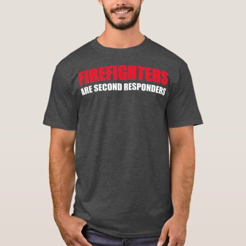 Firefighters Are Second Responders Funny Police T_Shirt