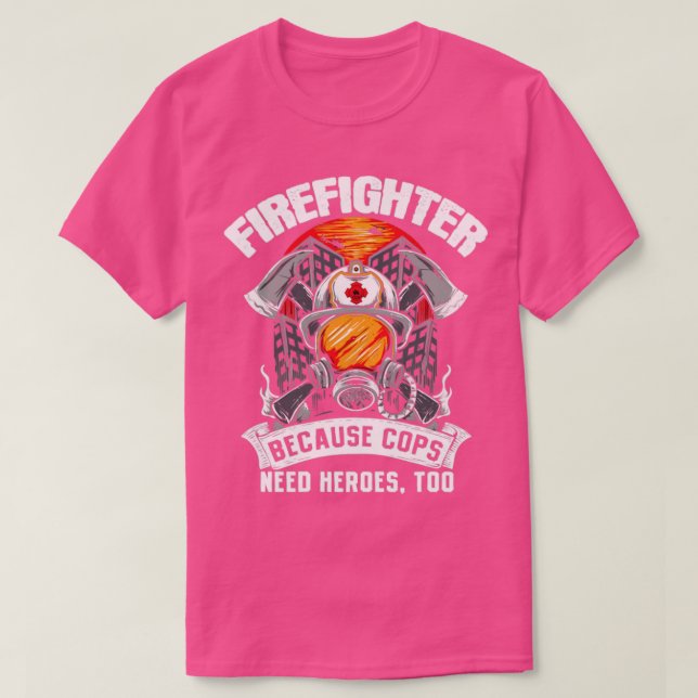 Firefighters Because Cops Need Heroes Too Fireman  T-Shirt (Design Front)