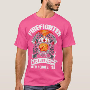 Firefighters Because Cops Need Heroes Too Fireman  T-Shirt