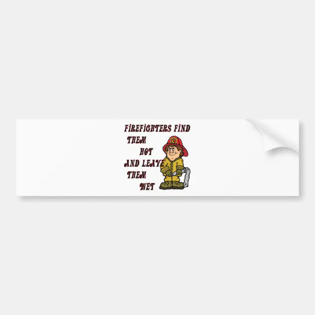 Firefighters Find Them Hot And Leave Them Wet Bumper Sticker Zazzle