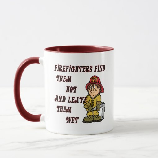 Firefighters Find Them Hot And Leave Them Wet Mug Zazzle