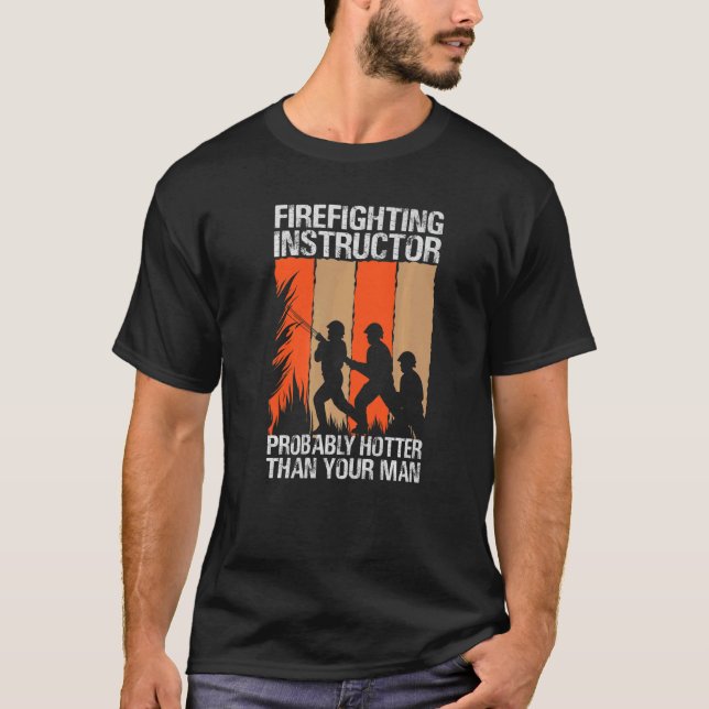 Firefighting Instructor Probably Hotter Than Your  T-Shirt (Front)