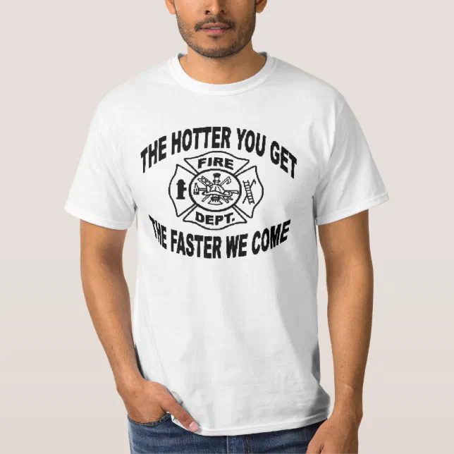 FIREMAN 'HOTTER YOU GET, FASTER WE COME' T-Shirt | Zazzle