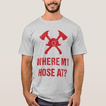 Fireman Where My Hose At? Funny T-shirt by INAVstudio at Zazzle