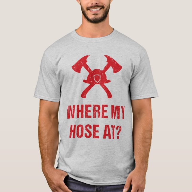 Fireman Where My Hose At? Funny T-Shirt (Front)