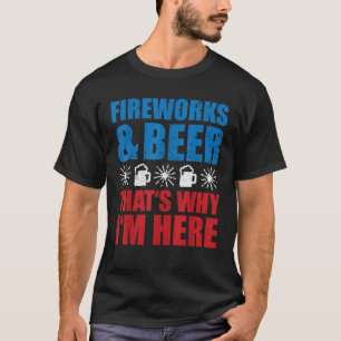 Fireworks And Beer Thats Why I m here Funny 4th Of T-Shirt