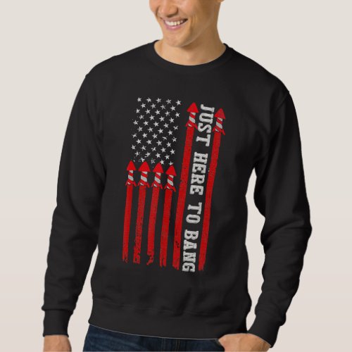 Fireworks With Usa Flag And Just Here To Bang 4th  Sweatshirt