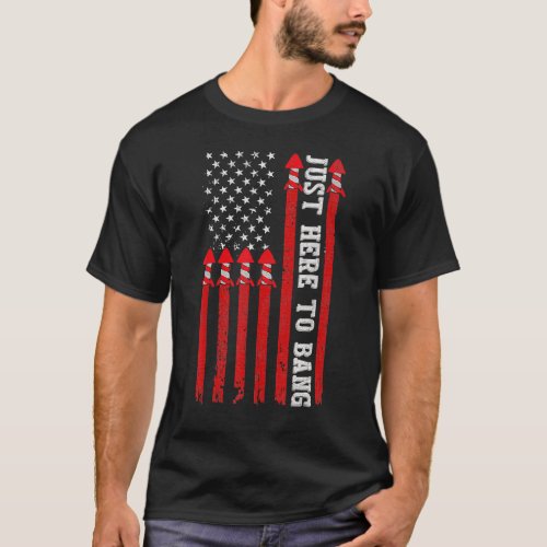 Fireworks With Usa Flag And Just Here To Bang 4th  T_Shirt