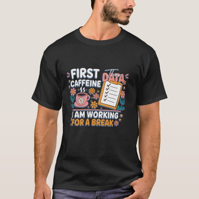 First Caffeine Then Data I m Working Break Coffee  T-Shirt (Front)