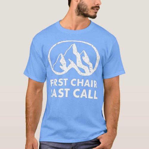 First Chair Last Call Skier Skiing Snowboarding Fu T_Shirt