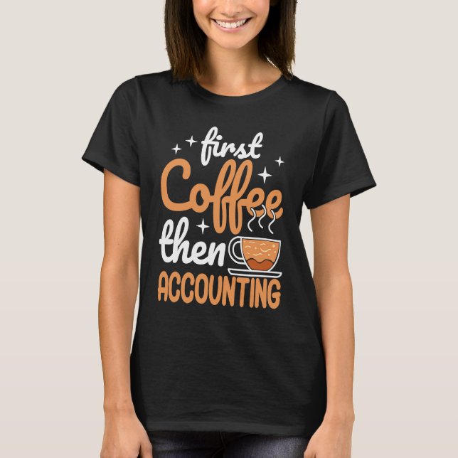 First Coffee Then Accounting Income Tax Accountant T-Shirt (Front)