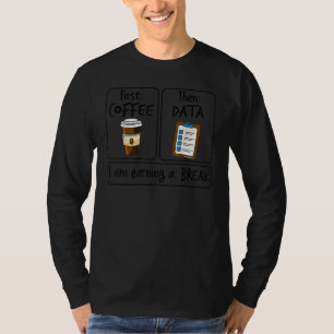 First Coffee Then Data I am Earning A Break First  T-Shirt