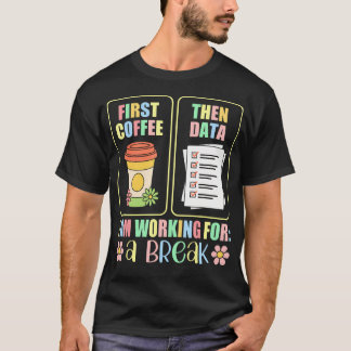 First Coffee Then Data I Am Earning Break Special T-Shirt