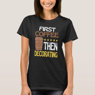 First Coffee Then Decorating Caffeine   Painter T-Shirt