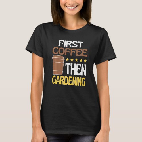 First Coffee Then Gardening Caffeine   Gardeners T_Shirt