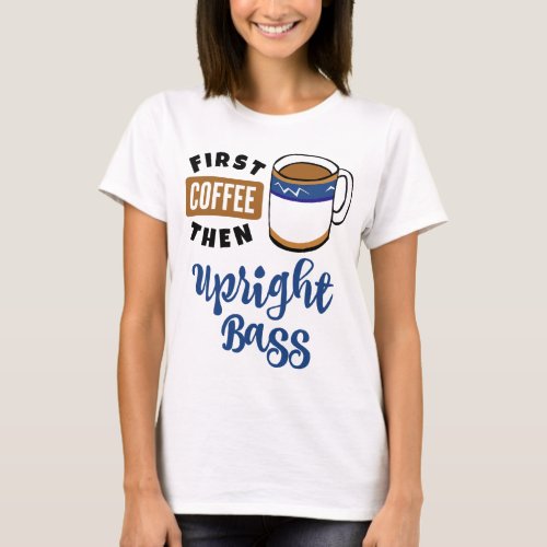 First Coffee Then Upright Bass Music Lover Coffee Mug T-Shirt