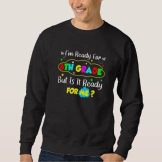 First Day I'm Ready For 6th Grade Teacher Student Sweatshirt