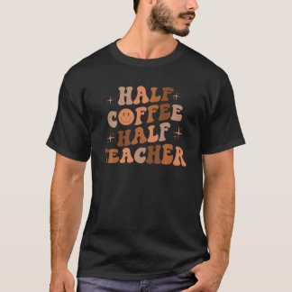 First Day Of School Half Coffee Half Teacher Gift T-Shirt