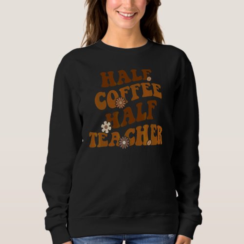 First Day Of School Half Coffee Half Teacher  Wome Sweatshirt