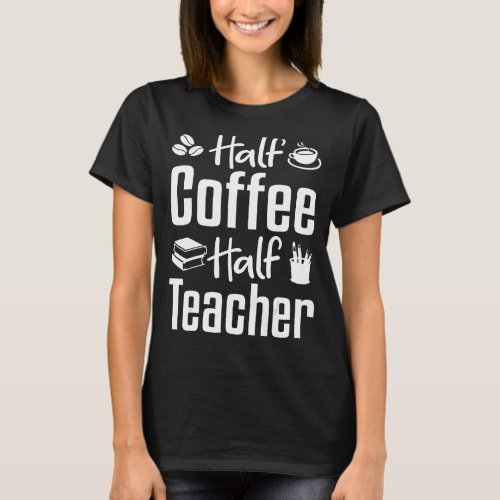 First Day Of School Half Teacher Half Coffee Teach T_Shirt